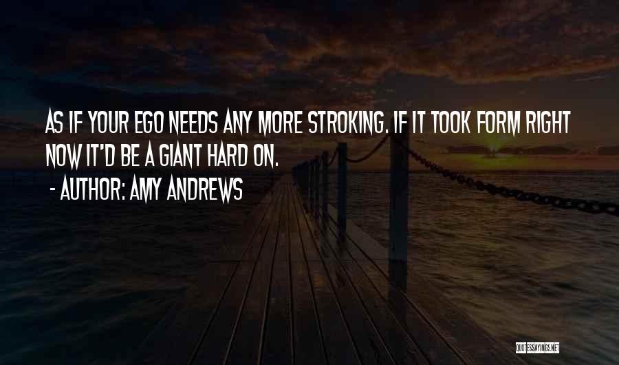 Amy Andrews Quotes: As If Your Ego Needs Any More Stroking. If It Took Form Right Now It'd Be A Giant Hard On.