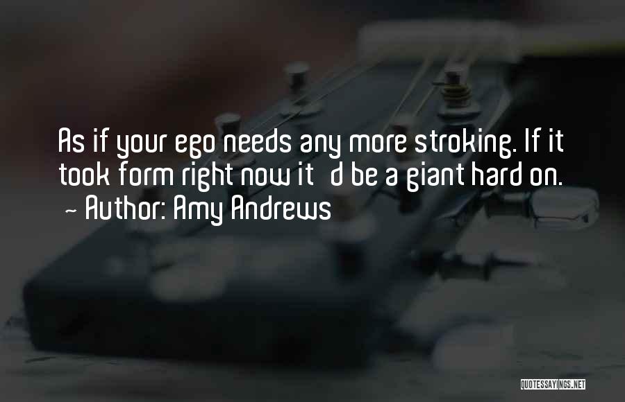 Amy Andrews Quotes: As If Your Ego Needs Any More Stroking. If It Took Form Right Now It'd Be A Giant Hard On.