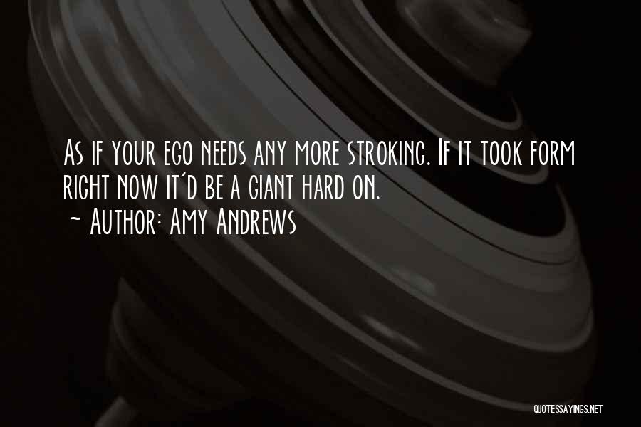 Amy Andrews Quotes: As If Your Ego Needs Any More Stroking. If It Took Form Right Now It'd Be A Giant Hard On.