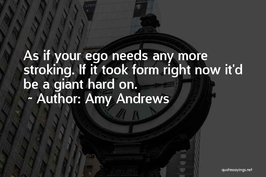 Amy Andrews Quotes: As If Your Ego Needs Any More Stroking. If It Took Form Right Now It'd Be A Giant Hard On.