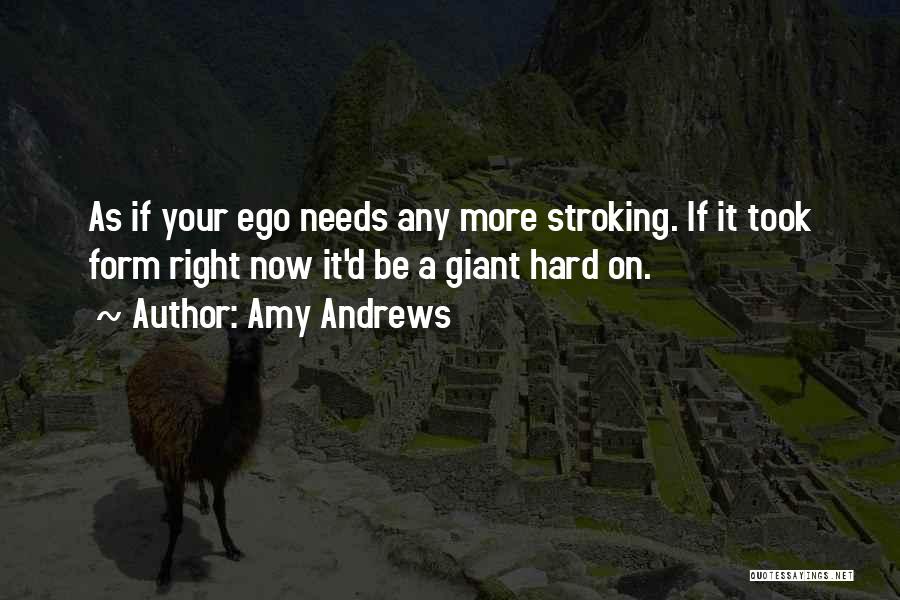 Amy Andrews Quotes: As If Your Ego Needs Any More Stroking. If It Took Form Right Now It'd Be A Giant Hard On.