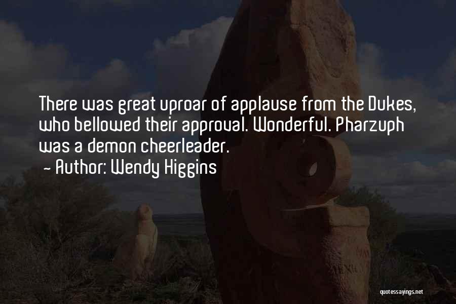 Wendy Higgins Quotes: There Was Great Uproar Of Applause From The Dukes, Who Bellowed Their Approval. Wonderful. Pharzuph Was A Demon Cheerleader.