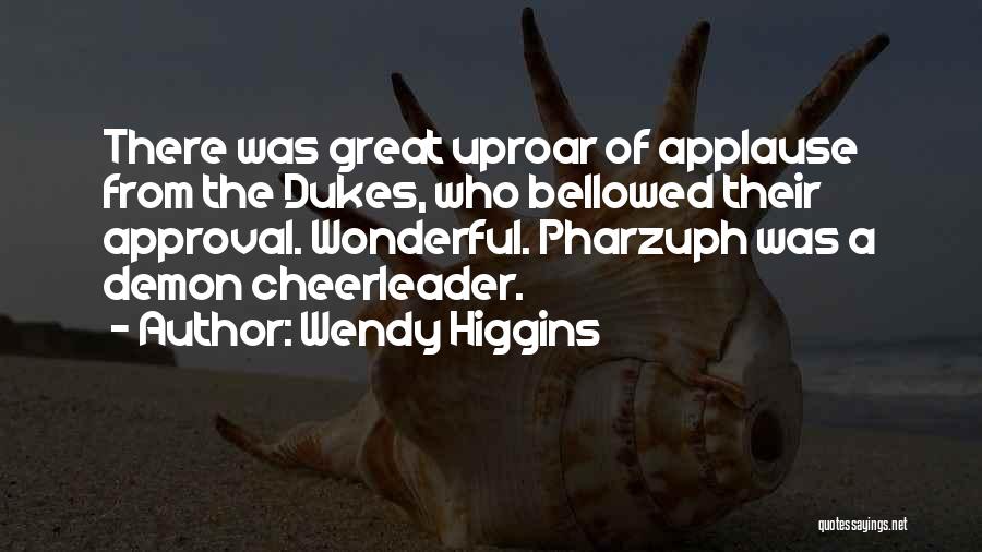 Wendy Higgins Quotes: There Was Great Uproar Of Applause From The Dukes, Who Bellowed Their Approval. Wonderful. Pharzuph Was A Demon Cheerleader.