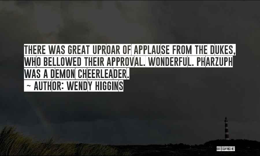 Wendy Higgins Quotes: There Was Great Uproar Of Applause From The Dukes, Who Bellowed Their Approval. Wonderful. Pharzuph Was A Demon Cheerleader.