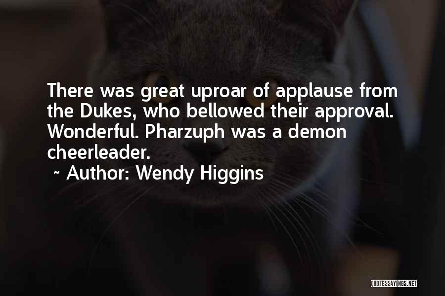 Wendy Higgins Quotes: There Was Great Uproar Of Applause From The Dukes, Who Bellowed Their Approval. Wonderful. Pharzuph Was A Demon Cheerleader.