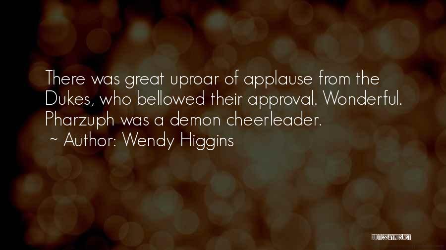 Wendy Higgins Quotes: There Was Great Uproar Of Applause From The Dukes, Who Bellowed Their Approval. Wonderful. Pharzuph Was A Demon Cheerleader.