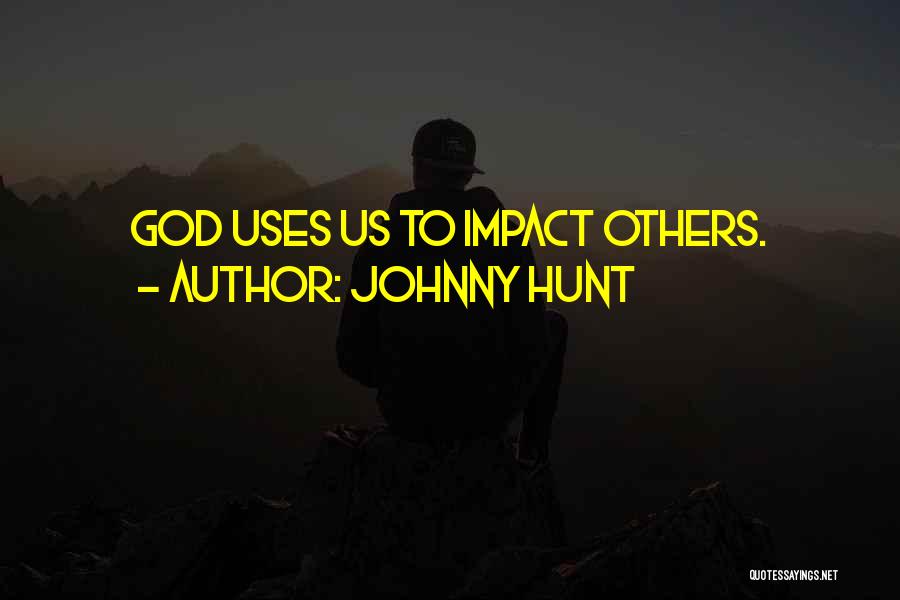 Johnny Hunt Quotes: God Uses Us To Impact Others.
