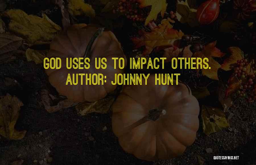Johnny Hunt Quotes: God Uses Us To Impact Others.