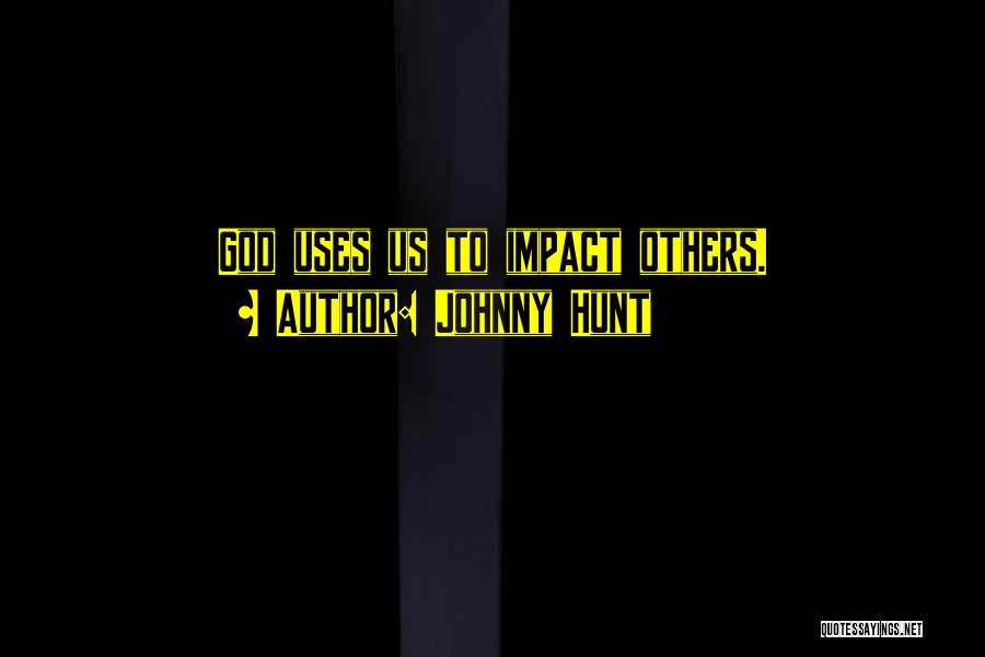 Johnny Hunt Quotes: God Uses Us To Impact Others.