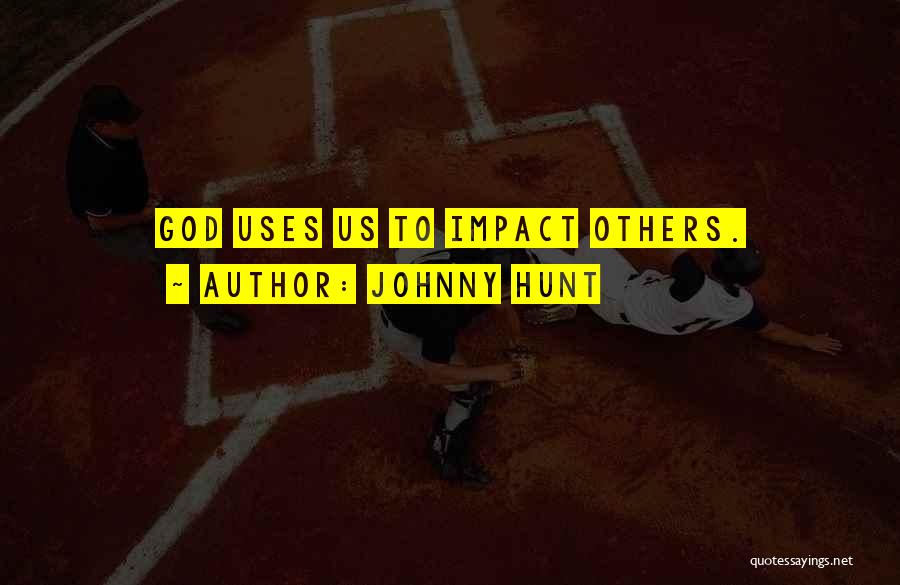 Johnny Hunt Quotes: God Uses Us To Impact Others.