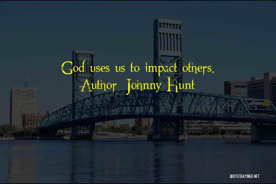 Johnny Hunt Quotes: God Uses Us To Impact Others.
