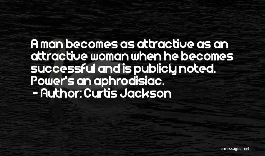 Curtis Jackson Quotes: A Man Becomes As Attractive As An Attractive Woman When He Becomes Successful And Is Publicly Noted. Power's An Aphrodisiac.