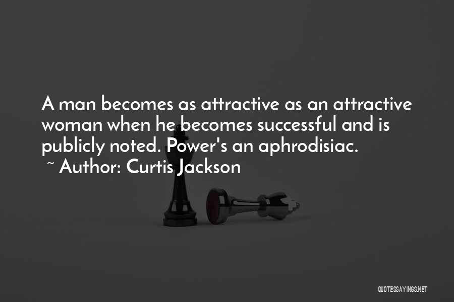 Curtis Jackson Quotes: A Man Becomes As Attractive As An Attractive Woman When He Becomes Successful And Is Publicly Noted. Power's An Aphrodisiac.