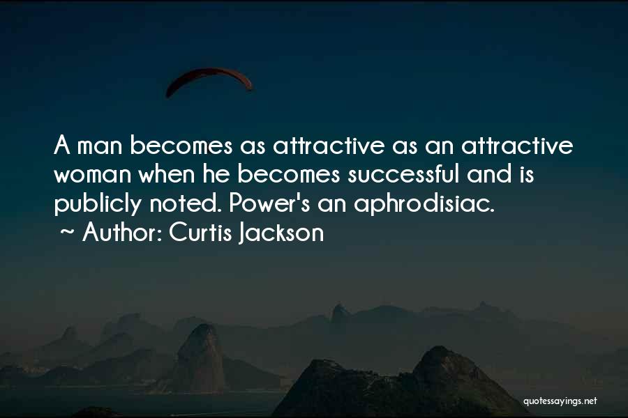 Curtis Jackson Quotes: A Man Becomes As Attractive As An Attractive Woman When He Becomes Successful And Is Publicly Noted. Power's An Aphrodisiac.