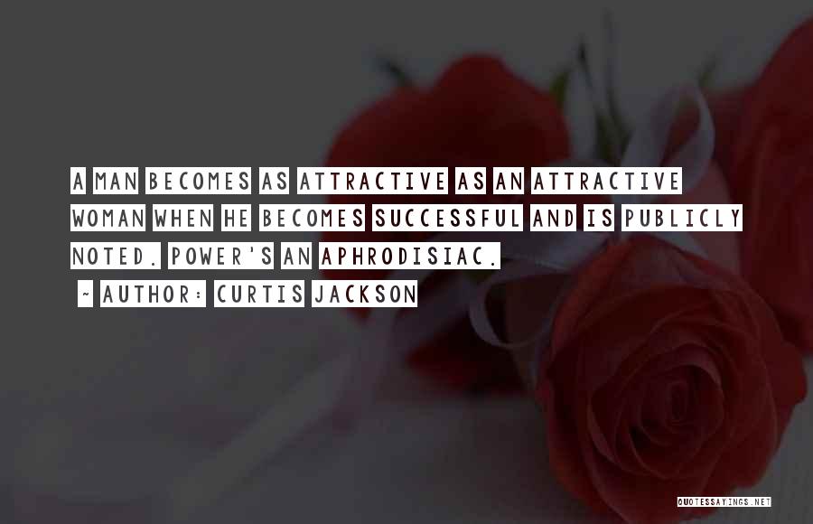 Curtis Jackson Quotes: A Man Becomes As Attractive As An Attractive Woman When He Becomes Successful And Is Publicly Noted. Power's An Aphrodisiac.