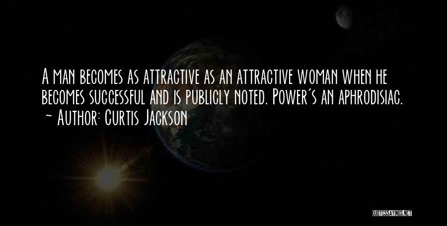 Curtis Jackson Quotes: A Man Becomes As Attractive As An Attractive Woman When He Becomes Successful And Is Publicly Noted. Power's An Aphrodisiac.