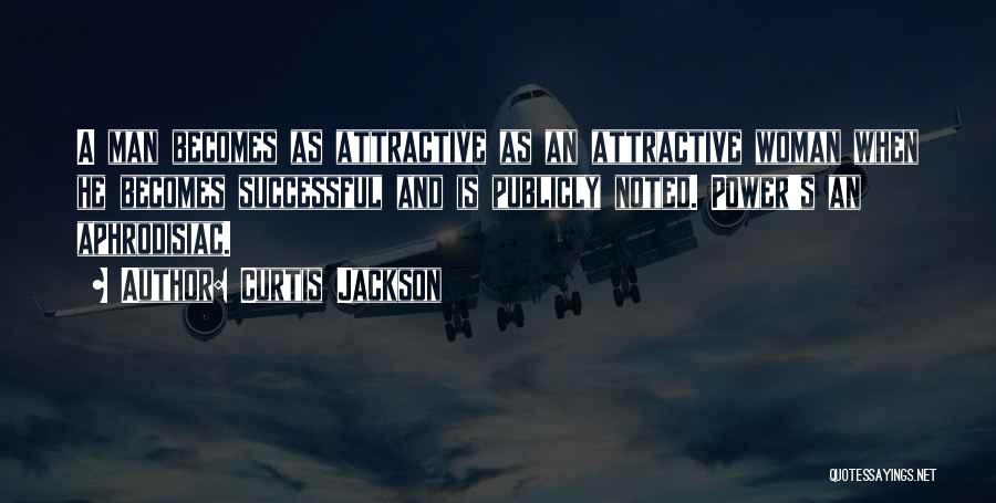 Curtis Jackson Quotes: A Man Becomes As Attractive As An Attractive Woman When He Becomes Successful And Is Publicly Noted. Power's An Aphrodisiac.