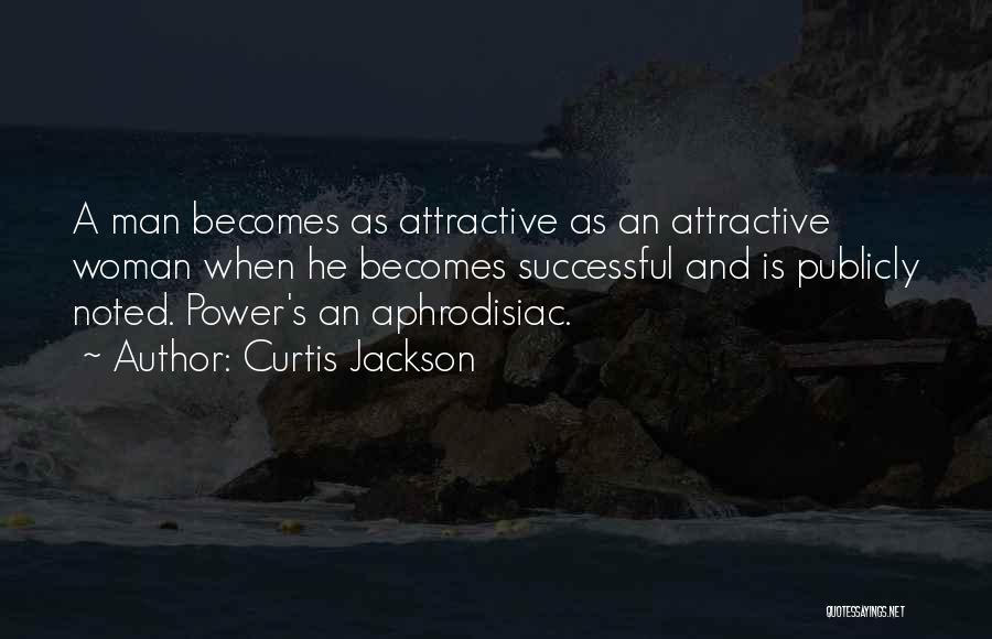 Curtis Jackson Quotes: A Man Becomes As Attractive As An Attractive Woman When He Becomes Successful And Is Publicly Noted. Power's An Aphrodisiac.