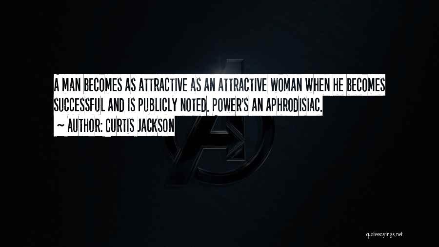 Curtis Jackson Quotes: A Man Becomes As Attractive As An Attractive Woman When He Becomes Successful And Is Publicly Noted. Power's An Aphrodisiac.