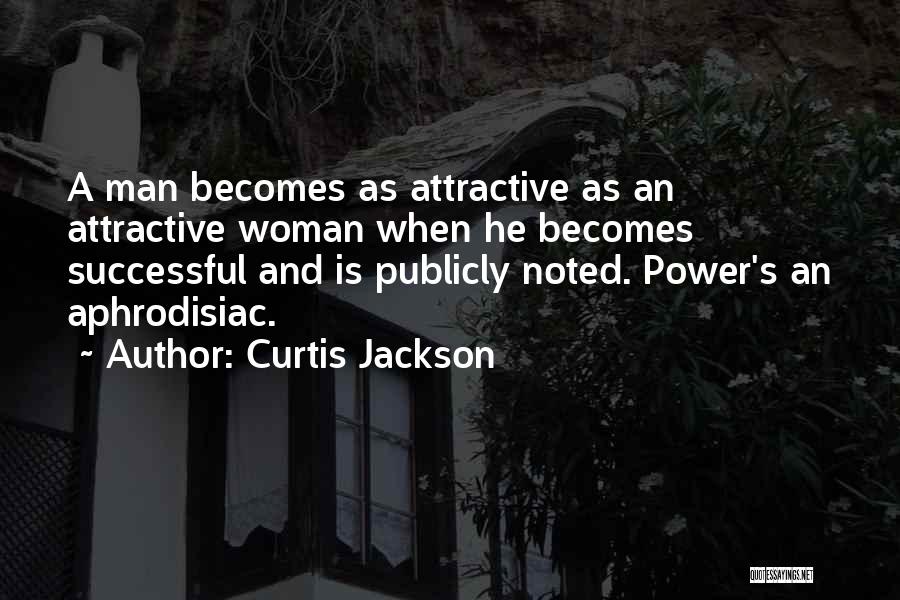 Curtis Jackson Quotes: A Man Becomes As Attractive As An Attractive Woman When He Becomes Successful And Is Publicly Noted. Power's An Aphrodisiac.