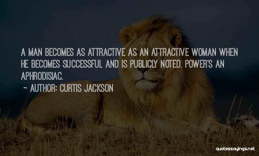 Curtis Jackson Quotes: A Man Becomes As Attractive As An Attractive Woman When He Becomes Successful And Is Publicly Noted. Power's An Aphrodisiac.