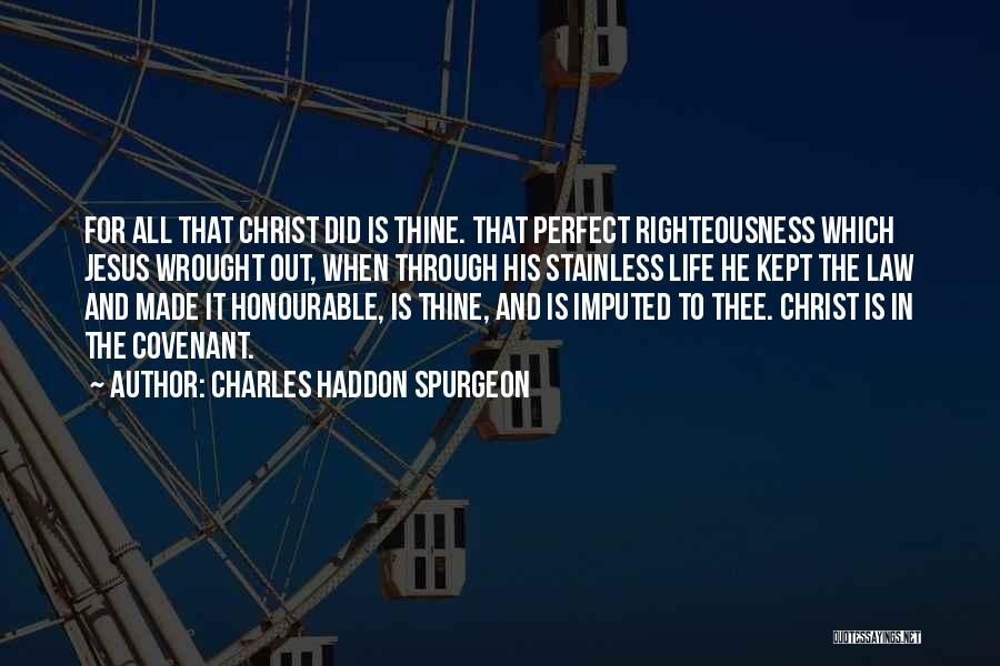 Charles Haddon Spurgeon Quotes: For All That Christ Did Is Thine. That Perfect Righteousness Which Jesus Wrought Out, When Through His Stainless Life He
