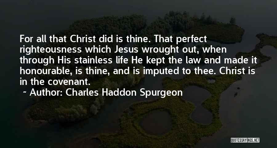 Charles Haddon Spurgeon Quotes: For All That Christ Did Is Thine. That Perfect Righteousness Which Jesus Wrought Out, When Through His Stainless Life He