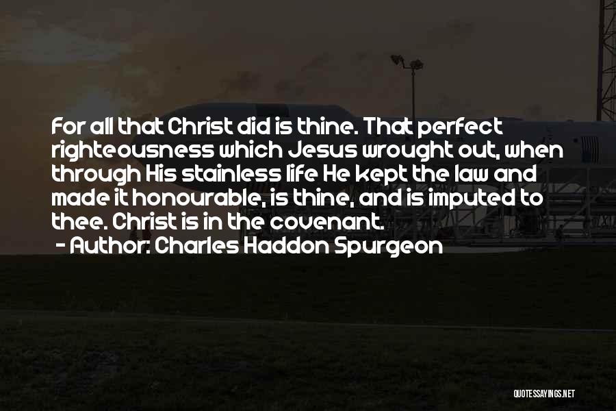Charles Haddon Spurgeon Quotes: For All That Christ Did Is Thine. That Perfect Righteousness Which Jesus Wrought Out, When Through His Stainless Life He