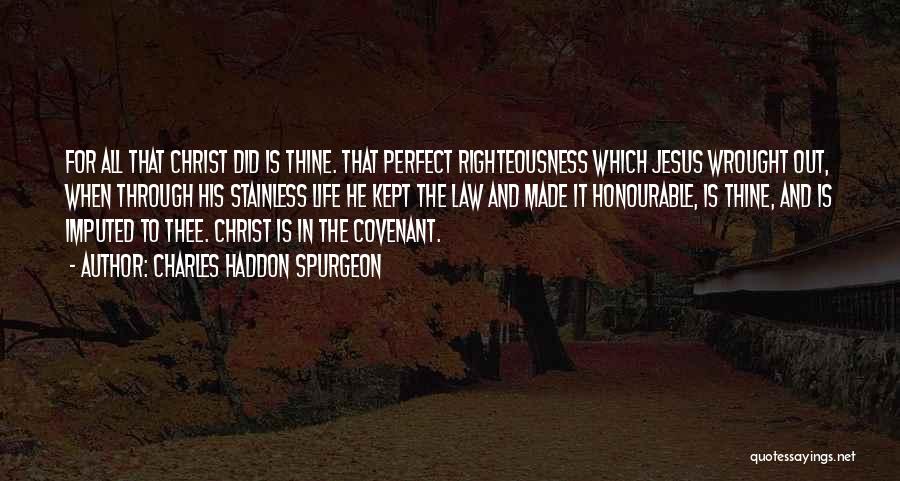 Charles Haddon Spurgeon Quotes: For All That Christ Did Is Thine. That Perfect Righteousness Which Jesus Wrought Out, When Through His Stainless Life He