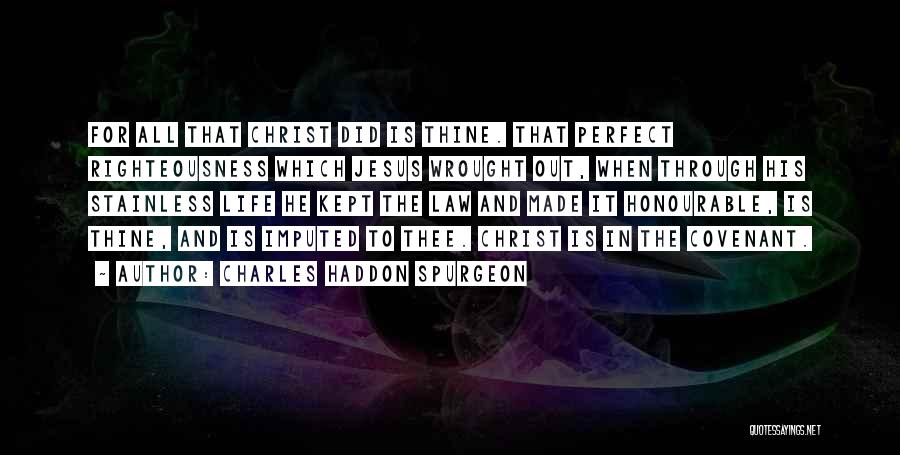 Charles Haddon Spurgeon Quotes: For All That Christ Did Is Thine. That Perfect Righteousness Which Jesus Wrought Out, When Through His Stainless Life He