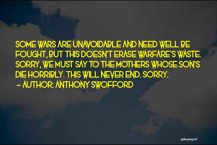 Anthony Swofford Quotes: Some Wars Are Unavoidable And Need Well Be Fought, But This Doesn't Erase Warfare's Waste. Sorry, We Must Say To