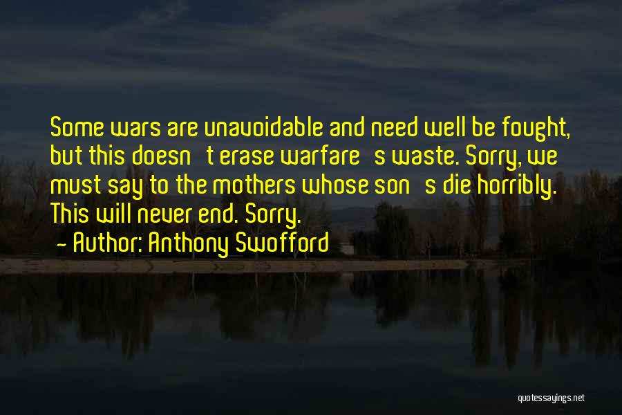 Anthony Swofford Quotes: Some Wars Are Unavoidable And Need Well Be Fought, But This Doesn't Erase Warfare's Waste. Sorry, We Must Say To