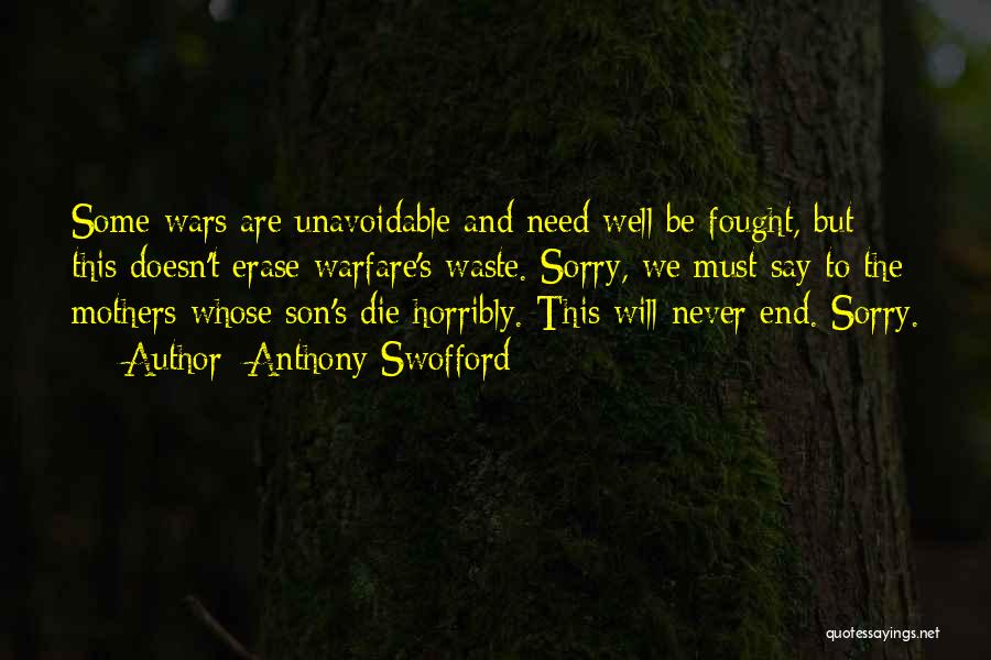 Anthony Swofford Quotes: Some Wars Are Unavoidable And Need Well Be Fought, But This Doesn't Erase Warfare's Waste. Sorry, We Must Say To