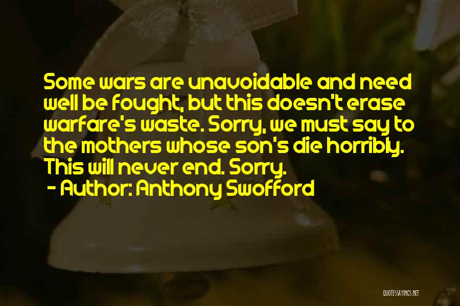 Anthony Swofford Quotes: Some Wars Are Unavoidable And Need Well Be Fought, But This Doesn't Erase Warfare's Waste. Sorry, We Must Say To