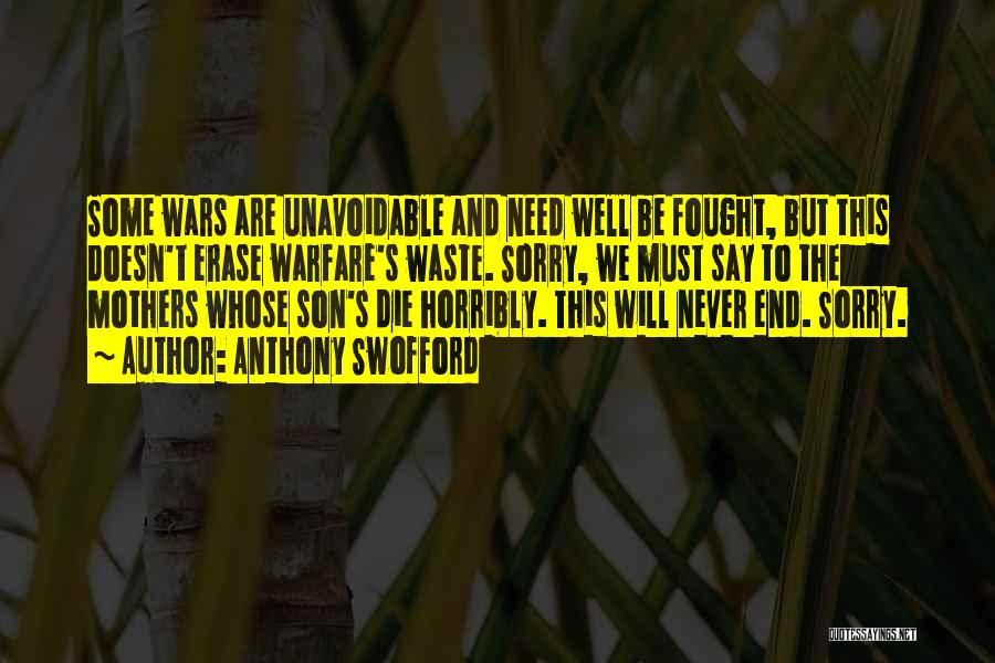 Anthony Swofford Quotes: Some Wars Are Unavoidable And Need Well Be Fought, But This Doesn't Erase Warfare's Waste. Sorry, We Must Say To