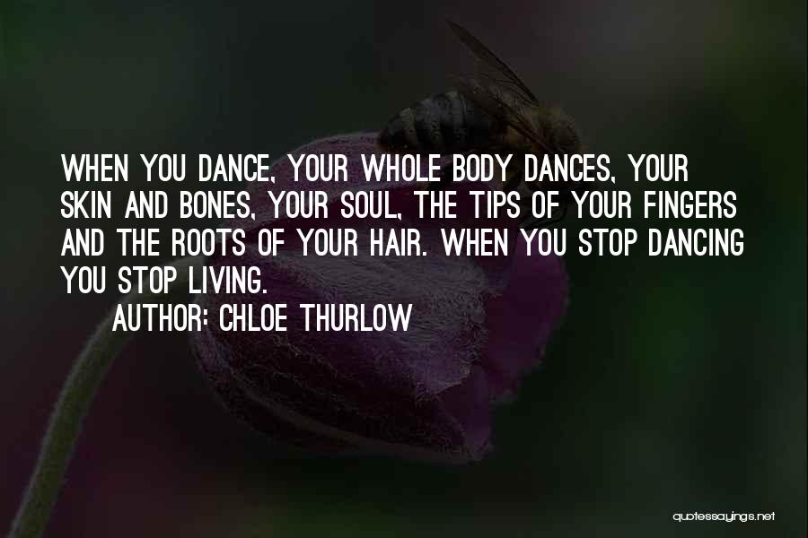 Chloe Thurlow Quotes: When You Dance, Your Whole Body Dances, Your Skin And Bones, Your Soul, The Tips Of Your Fingers And The