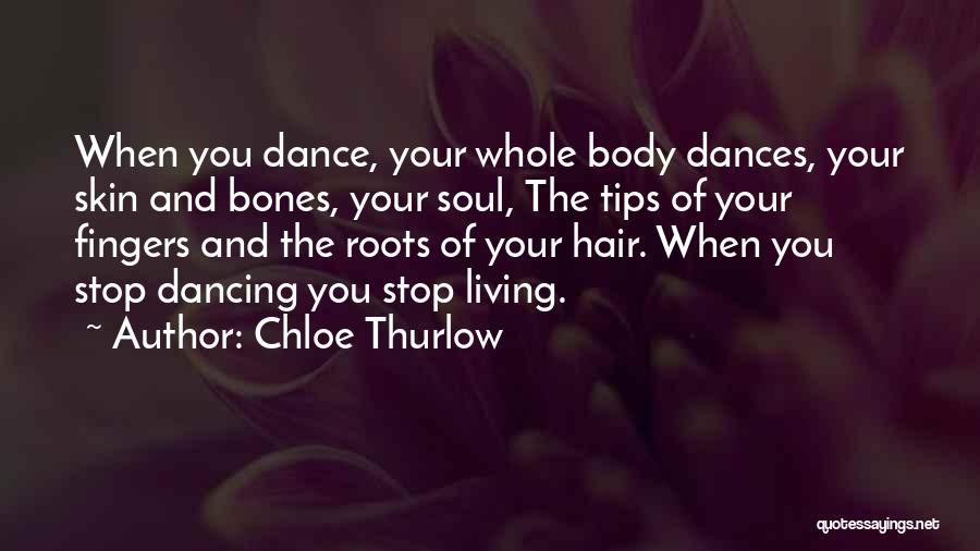 Chloe Thurlow Quotes: When You Dance, Your Whole Body Dances, Your Skin And Bones, Your Soul, The Tips Of Your Fingers And The