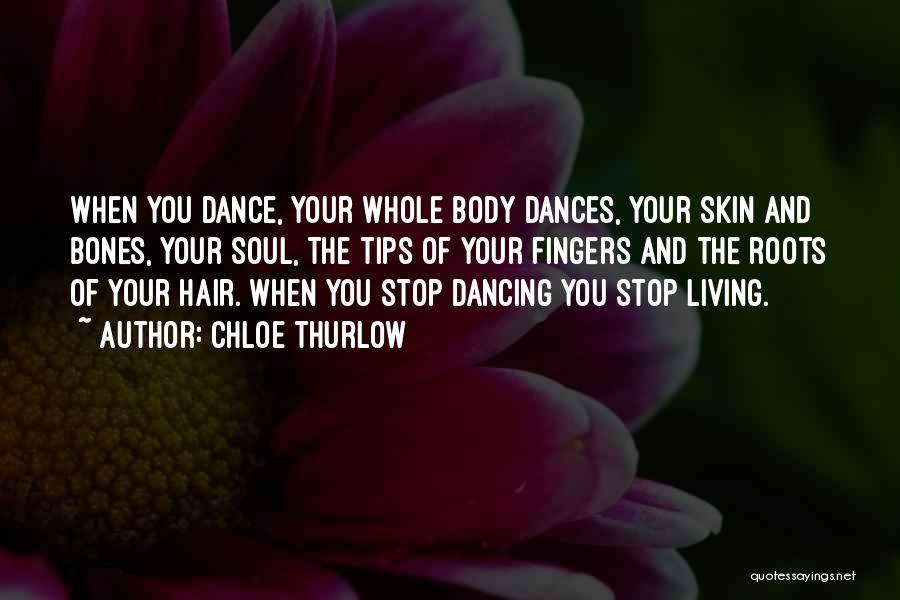 Chloe Thurlow Quotes: When You Dance, Your Whole Body Dances, Your Skin And Bones, Your Soul, The Tips Of Your Fingers And The