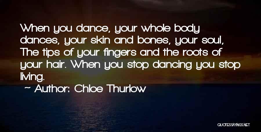 Chloe Thurlow Quotes: When You Dance, Your Whole Body Dances, Your Skin And Bones, Your Soul, The Tips Of Your Fingers And The