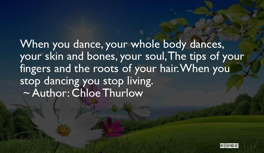 Chloe Thurlow Quotes: When You Dance, Your Whole Body Dances, Your Skin And Bones, Your Soul, The Tips Of Your Fingers And The