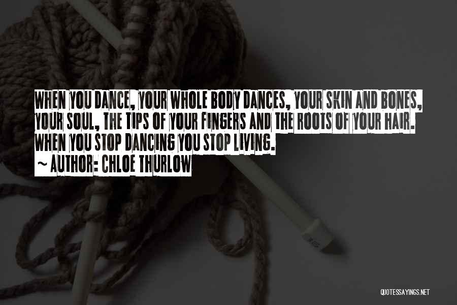 Chloe Thurlow Quotes: When You Dance, Your Whole Body Dances, Your Skin And Bones, Your Soul, The Tips Of Your Fingers And The