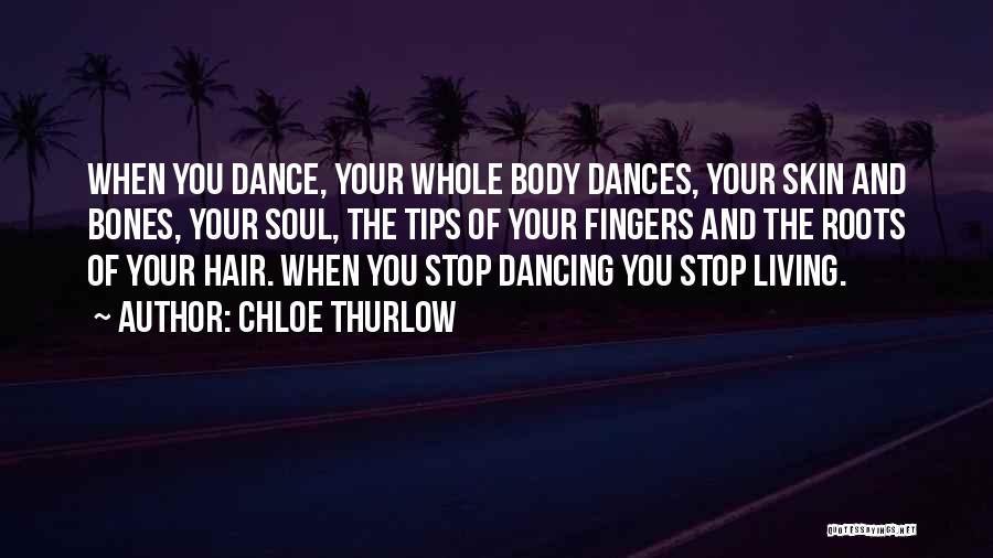 Chloe Thurlow Quotes: When You Dance, Your Whole Body Dances, Your Skin And Bones, Your Soul, The Tips Of Your Fingers And The