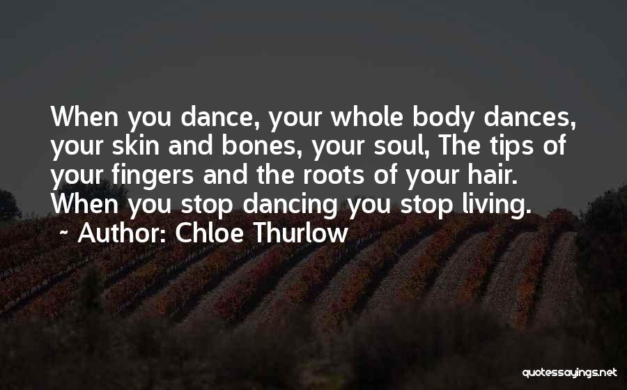 Chloe Thurlow Quotes: When You Dance, Your Whole Body Dances, Your Skin And Bones, Your Soul, The Tips Of Your Fingers And The