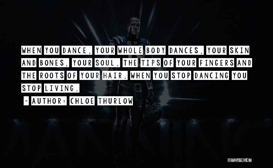 Chloe Thurlow Quotes: When You Dance, Your Whole Body Dances, Your Skin And Bones, Your Soul, The Tips Of Your Fingers And The