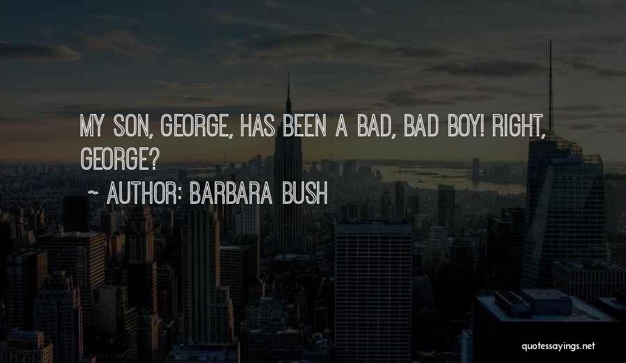 Barbara Bush Quotes: My Son, George, Has Been A Bad, Bad Boy! Right, George?