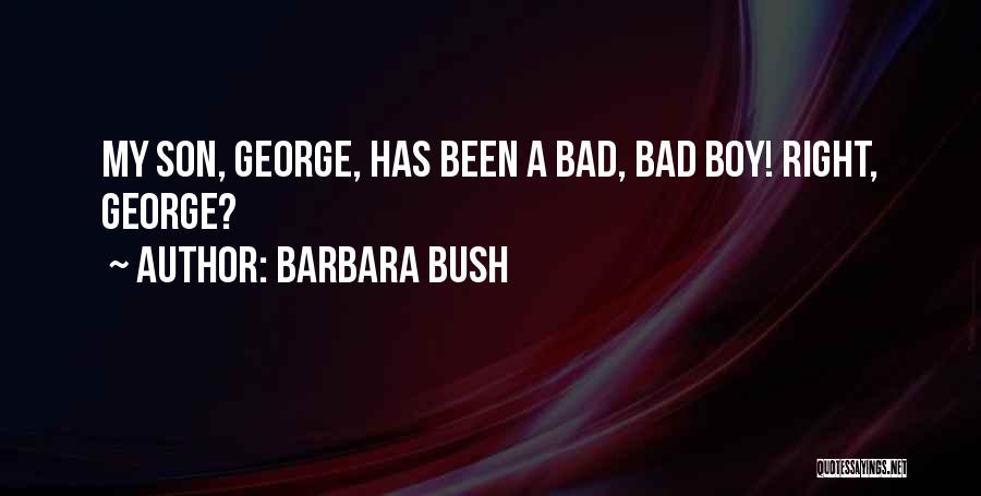 Barbara Bush Quotes: My Son, George, Has Been A Bad, Bad Boy! Right, George?