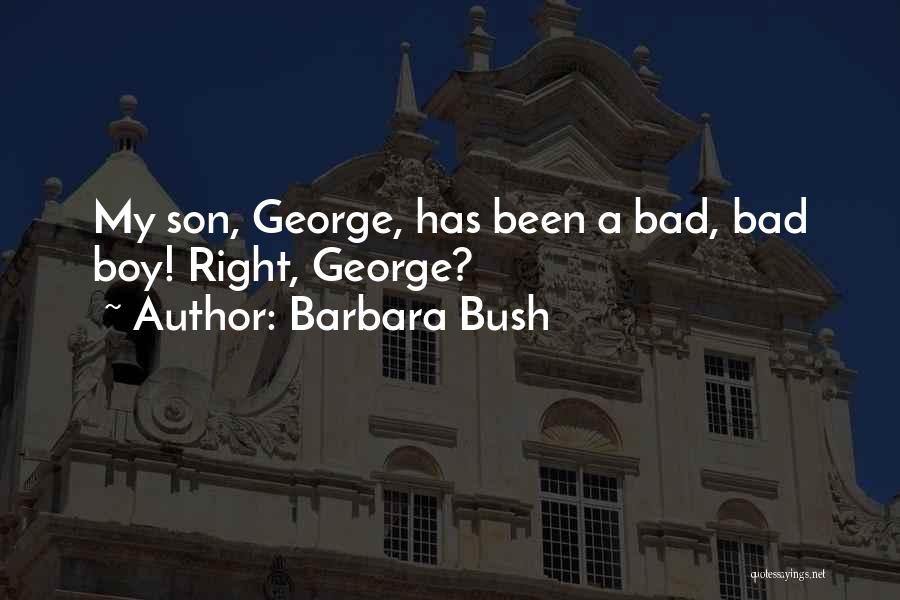 Barbara Bush Quotes: My Son, George, Has Been A Bad, Bad Boy! Right, George?