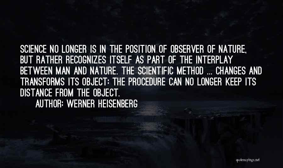 Werner Heisenberg Quotes: Science No Longer Is In The Position Of Observer Of Nature, But Rather Recognizes Itself As Part Of The Interplay