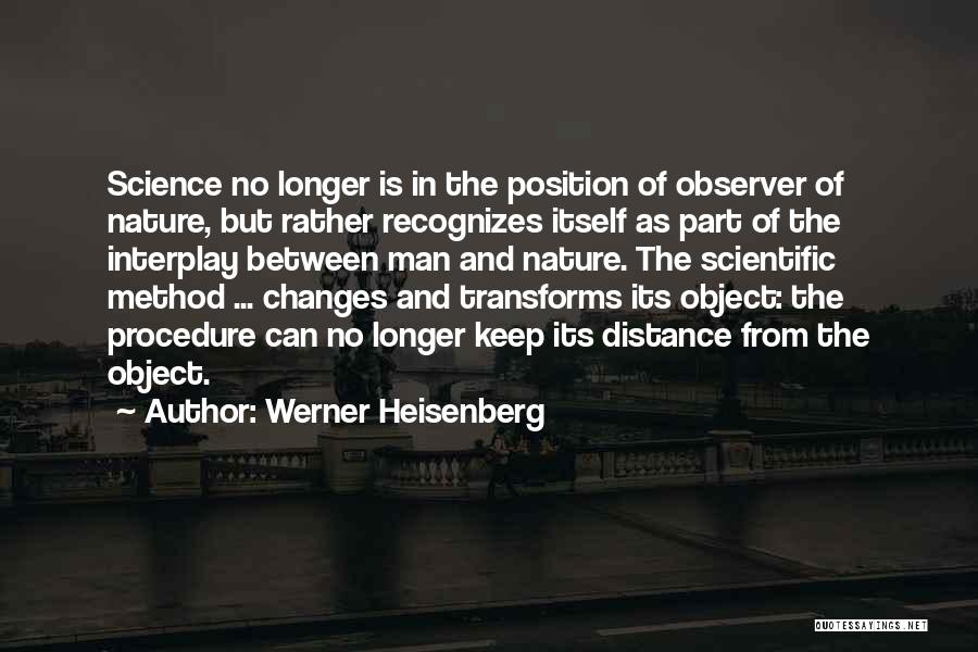 Werner Heisenberg Quotes: Science No Longer Is In The Position Of Observer Of Nature, But Rather Recognizes Itself As Part Of The Interplay