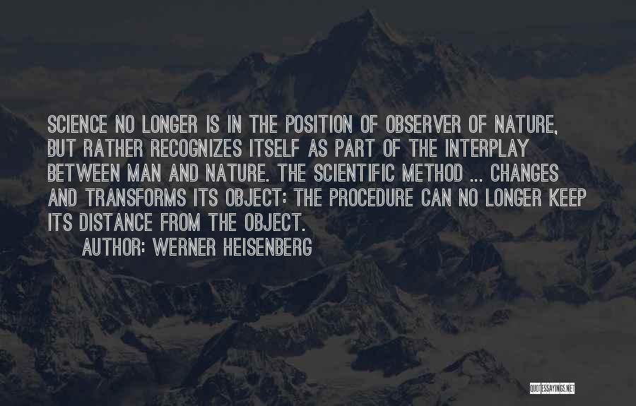 Werner Heisenberg Quotes: Science No Longer Is In The Position Of Observer Of Nature, But Rather Recognizes Itself As Part Of The Interplay